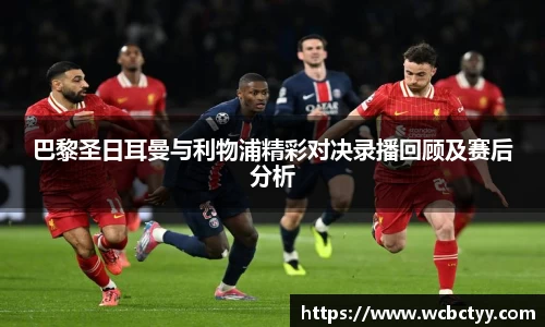 巴黎圣日耳曼与利物浦精彩对决录播回顾及赛后分析
