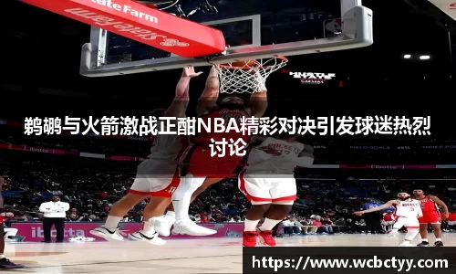 鹈鹕与火箭激战正酣NBA精彩对决引发球迷热烈讨论
