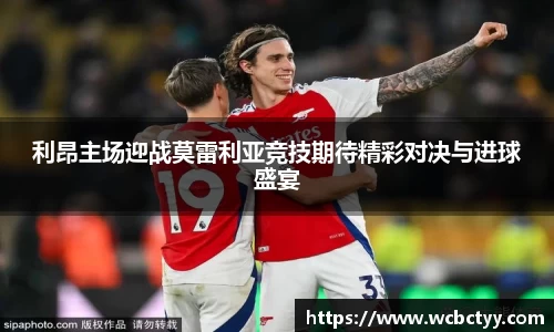 利昂主场迎战莫雷利亚竞技期待精彩对决与进球盛宴